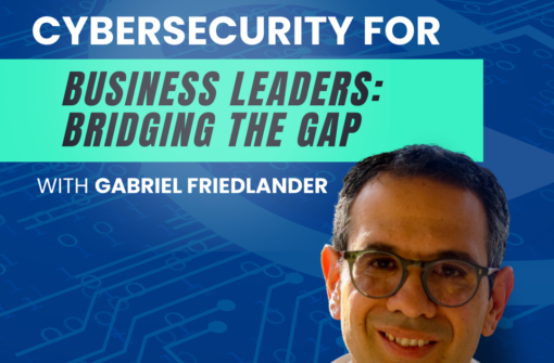 Ep 10 – Cybersecurity For Business Leaders: Bridging the Gap with Gabriel Friedlander